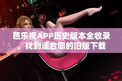 芭樂視APP歷史版本全收錄，找到適合您的舊版下載