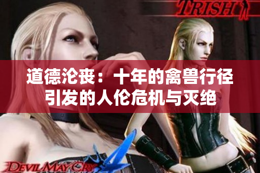 道德淪喪：十年的禽獸行徑引發(fā)的人倫危機(jī)與滅絕