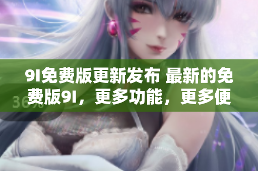 9I免費(fèi)版更新發(fā)布 最新的免費(fèi)版9I，更多功能，更多便利!