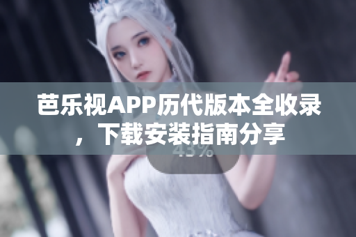 芭樂視APP歷代版本全收錄，下載安裝指南分享