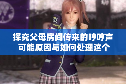 探究父母房間傳來的哼哼聲 可能原因與如何處理這個尷尬局面