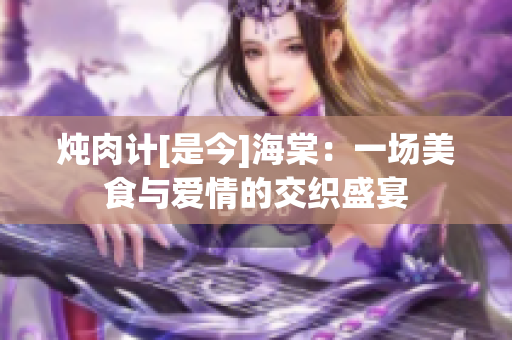 燉肉計[是今]海棠：一場美食與愛情的交織盛宴