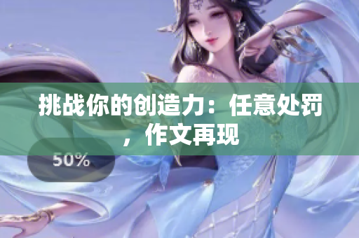 挑戰(zhàn)你的創(chuàng)造力：任意處罰，作文再現(xiàn)