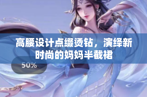 高腰設(shè)計(jì)點(diǎn)綴燙鉆，演繹新時(shí)尚的媽媽半截裙