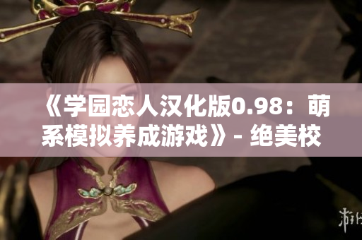 《學園戀人漢化版0.98：萌系模擬養(yǎng)成游戲》- 絕美校園愛情冒險
