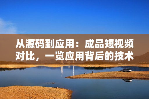 從源碼到應(yīng)用：成品短視頻對比，一覽應(yīng)用背后的技術(shù)奧秘