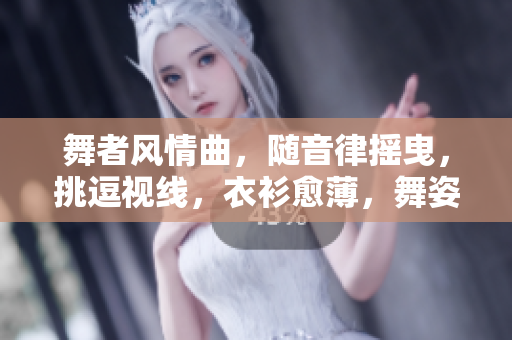舞者風(fēng)情曲，隨音律搖曳，挑逗視線，衣衫愈薄，舞姿愈嫵媚。