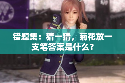錯題集：猜一猜，菊花放一支筆答案是什么？