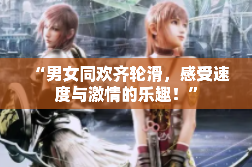 “男女同歡齊輪滑，感受速度與激情的樂趣！”