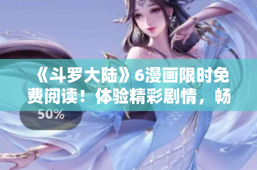 《斗羅大陸》6漫畫限時免費(fèi)閱讀！體驗(yàn)精彩劇情，暢享絕美畫風(fēng)！