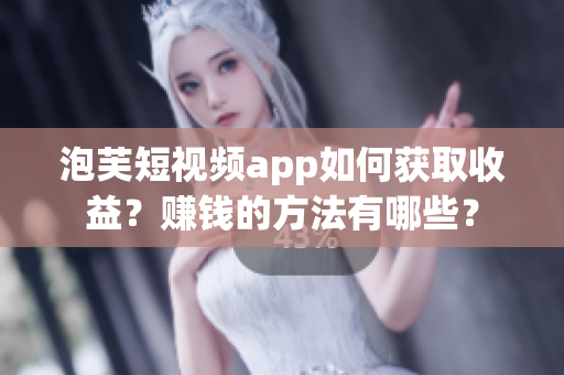 泡芙短視頻app如何獲取收益？賺錢的方法有哪些？