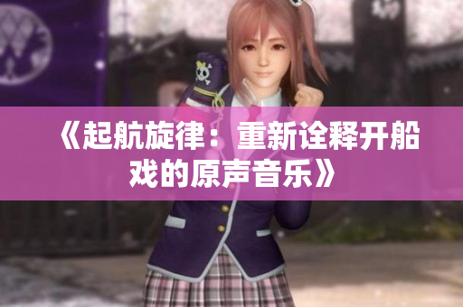 《起航旋律：重新詮釋開船戲的原聲音樂》