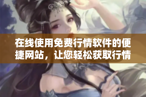 在線使用免費(fèi)行情軟件的便捷網(wǎng)站，讓您輕松獲取行情信息