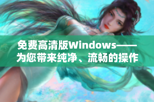 免費(fèi)高清版Windows——為您帶來純凈、流暢的操作體驗！