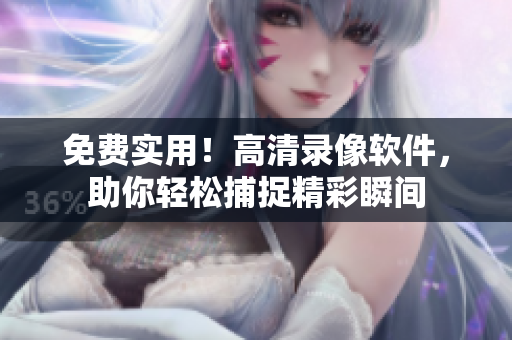 免費(fèi)實(shí)用！高清錄像軟件，助你輕松捕捉精彩瞬間