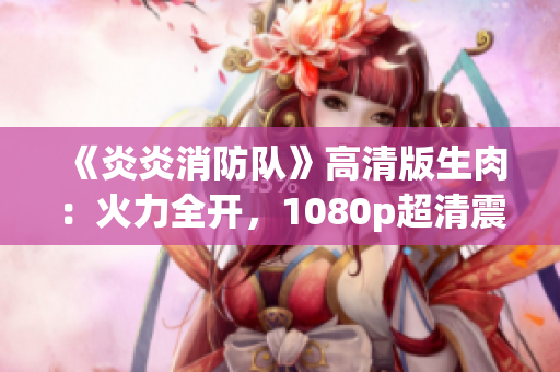 《炎炎消防隊(duì)》高清版生肉：火力全開，1080p超清震撼呈現(xiàn)