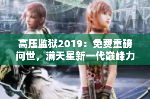 高壓監(jiān)獄2019：免費重磅問世，滿天星新一代巔峰力作！