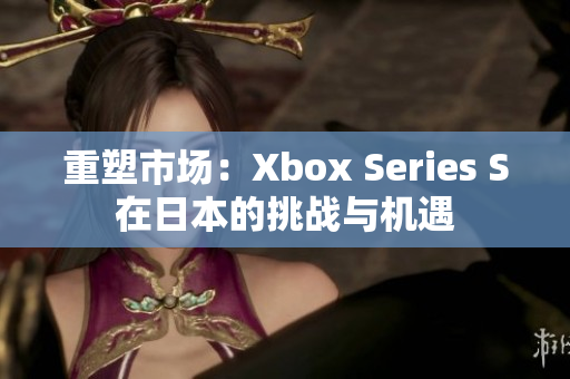 重塑市場：Xbox Series S在日本的挑戰(zhàn)與機遇