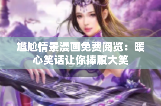 尷尬情景漫畫免費(fèi)閱覽：暖心笑話讓你捧腹大笑