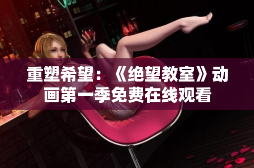 重塑希望：《絕望教室》動(dòng)畫第一季免費(fèi)在線觀看