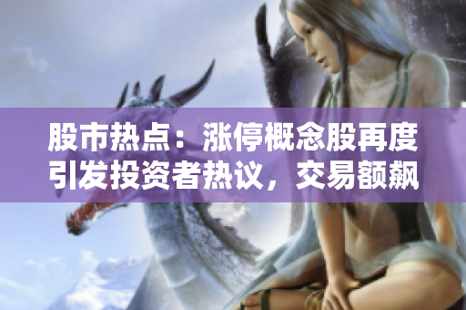 股市熱點(diǎn)：漲停概念股再度引發(fā)投資者熱議，交易額飆升！