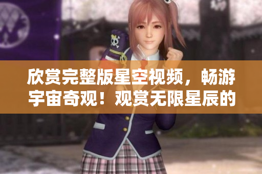 欣賞完整版星空視頻，暢游宇宙奇觀！觀賞無限星辰的視覺盛宴