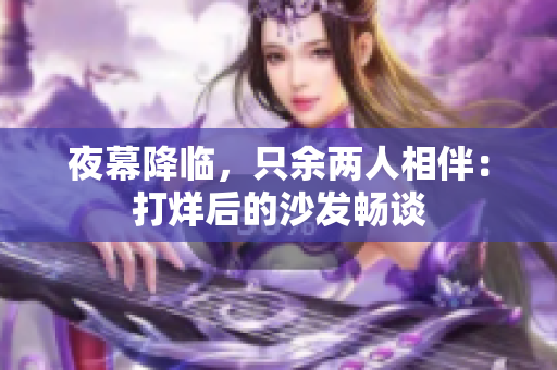 夜幕降臨，只余兩人相伴：打烊后的沙發(fā)暢談