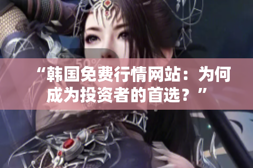 “韓國免費行情網(wǎng)站：為何成為投資者的首選？”