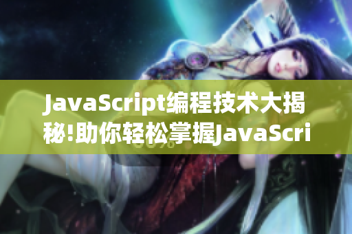 JavaScript編程技術(shù)大揭秘!助你輕松掌握JavaScript技能