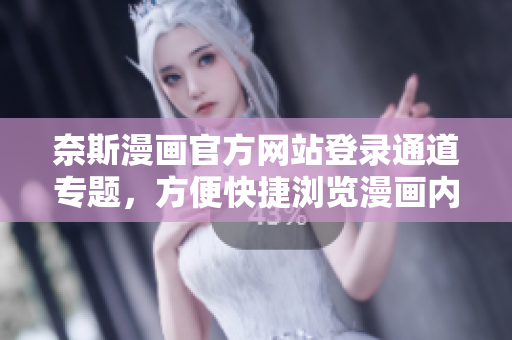 奈斯漫畫官方網(wǎng)站登錄通道專題，方便快捷瀏覽漫畫內(nèi)容