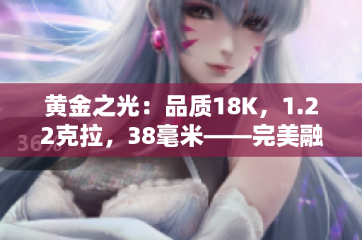 黃金之光：品質(zhì)18K，1.22克拉，38毫米——完美融合奢華與精致的新時尚