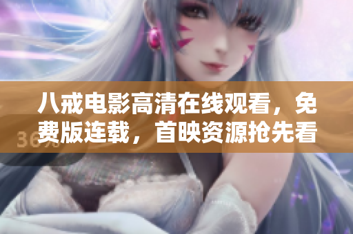 八戒電影高清在線觀看，免費(fèi)版連載，首映資源搶先看