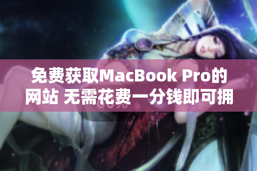 免費(fèi)獲取MacBook Pro的網(wǎng)站 無(wú)需花費(fèi)一分錢(qián)即可擁有優(yōu)質(zhì)筆記本
