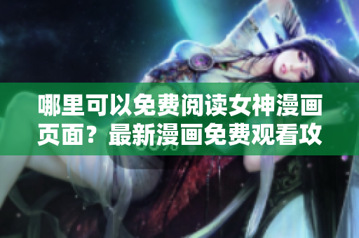 哪里可以免費(fèi)閱讀女神漫畫(huà)頁(yè)面？最新漫畫(huà)免費(fèi)觀看攻略