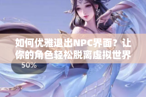 如何優(yōu)雅退出NPC界面？讓你的角色輕松脫離虛擬世界
