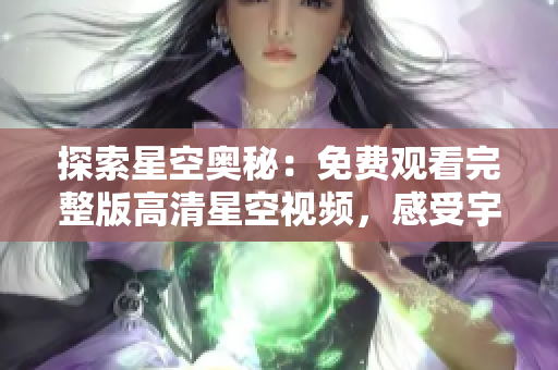 探索星空奧秘：免費(fèi)觀看完整版高清星空視頻，感受宇宙之美