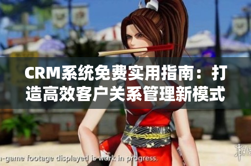 CRM系統(tǒng)免費實用指南：打造高效客戶關系管理新模式
