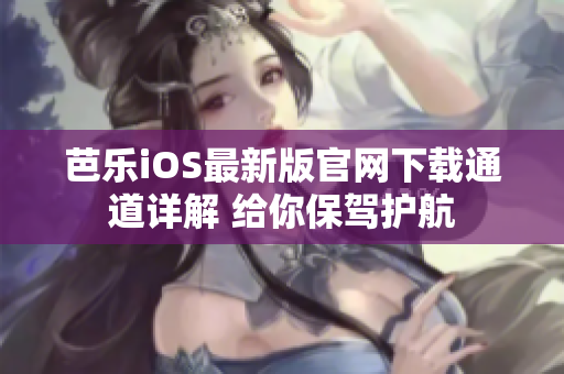 芭樂iOS最新版官網下載通道詳解 給你保駕護航