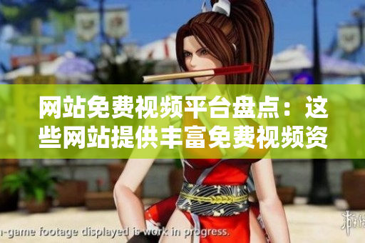 網(wǎng)站免費(fèi)視頻平臺(tái)盤點(diǎn)：這些網(wǎng)站提供豐富免費(fèi)視頻資源