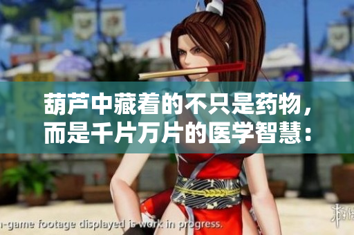 葫蘆中藏著的不只是藥物，而是千片萬(wàn)片的醫(yī)學(xué)智慧：探尋中醫(yī)藥文化的深層內(nèi)涵
