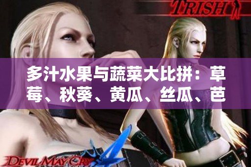 多汁水果與蔬菜大比拼：草莓、秋葵、黃瓜、絲瓜、芭樂(lè)對(duì)陣綠巨人,誰(shuí)將脫穎而出？