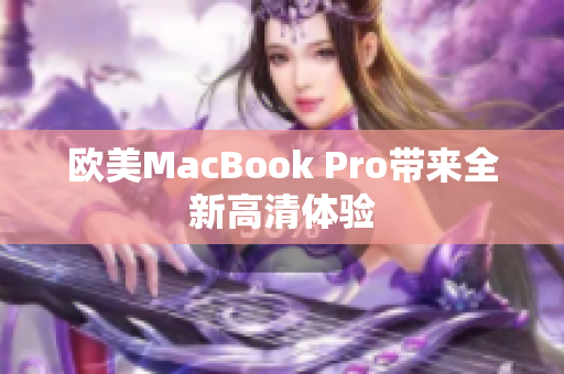 歐美MacBook Pro帶來(lái)全新高清體驗(yàn)