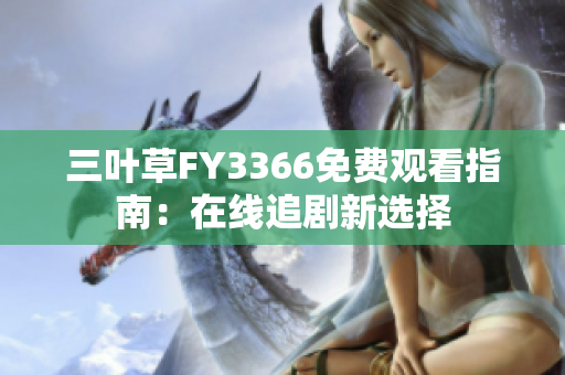 三葉草FY3366免費(fèi)觀(guān)看指南：在線(xiàn)追劇新選擇