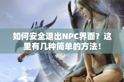 如何安全退出NPC界面？這里有幾種簡單的方法！