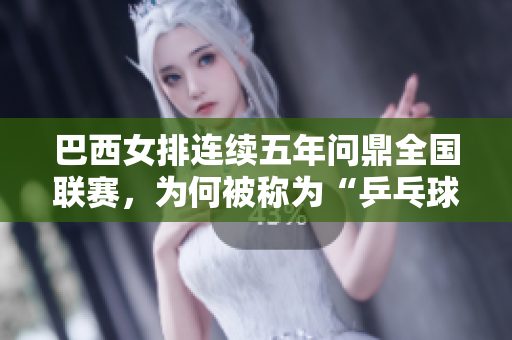巴西女排連續(xù)五年問(wèn)鼎全國(guó)聯(lián)賽，為何被稱為“乒乓球王國(guó)”？
