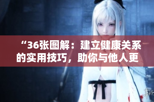 “36張圖解：建立健康關(guān)系的實(shí)用技巧，助你與他人更輕松相處！”