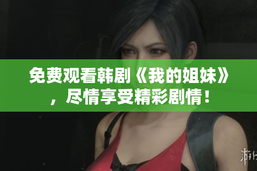 免費(fèi)觀看韓劇《我的姐妹》，盡情享受精彩劇情！