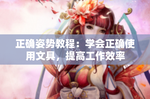 正確姿勢教程：學(xué)會正確使用文具，提高工作效率
