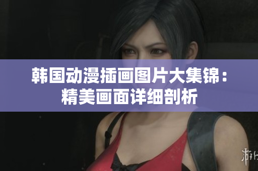 韓國動漫插畫圖片大集錦：精美畫面詳細剖析