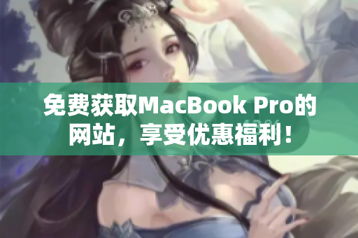 免費獲取MacBook Pro的網(wǎng)站，享受優(yōu)惠福利！